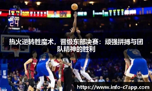 热火逆转胜魔术，晋级东部决赛：顽强拼搏与团队精神的胜利