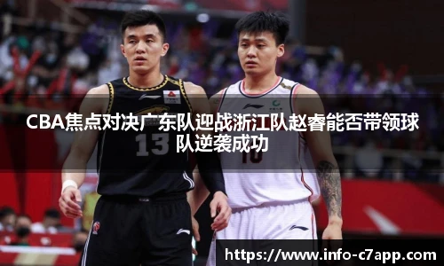 CBA焦点对决广东队迎战浙江队赵睿能否带领球队逆袭成功