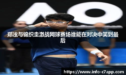 郑泫与锦织圭激战网球赛场谁能在对决中笑到最后