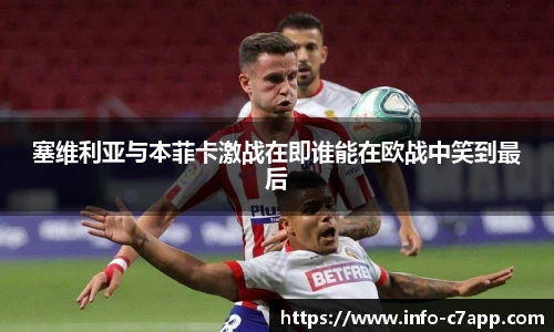 塞维利亚与本菲卡激战在即谁能在欧战中笑到最后