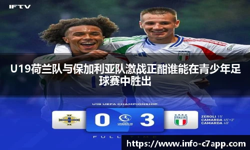 U19荷兰队与保加利亚队激战正酣谁能在青少年足球赛中胜出