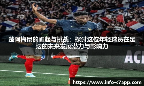 楚阿梅尼的崛起与挑战：探讨这位年轻球员在足坛的未来发展潜力与影响力